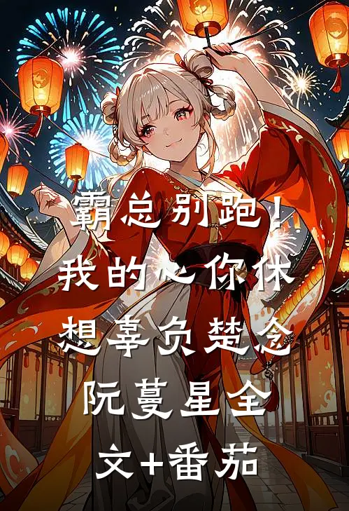 霸总别跑！我的心你休想辜负楚念阮蔓星全文+番茄