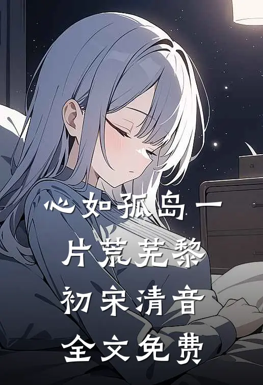 心如孤岛一片荒芜黎初宋清音全文免费