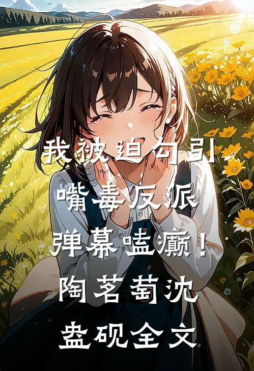 我被迫勾引嘴毒反派，弹幕嗑癫！陶茗萄沈盎砚全文