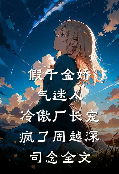 假千金娇气迷人，冷傲厂长宠疯了周越深司念全文