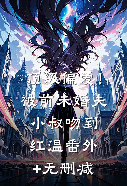 顶级偏爱！被前未婚夫小叔吻到红温番外+无删减