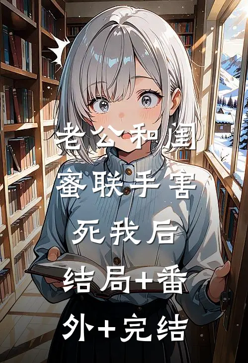老公和闺蜜联手害死我后:结局+番外+完结