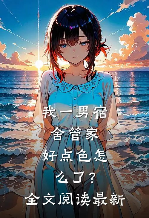 我一男宿舍管家，好点色怎么了？全文阅读最新