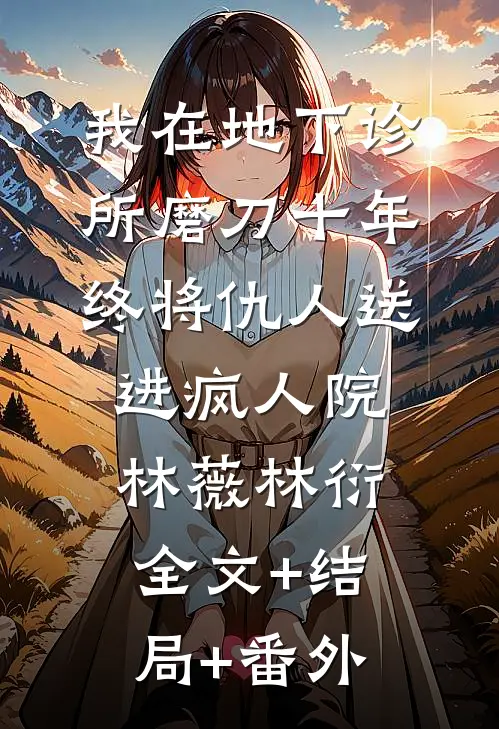 我在地下诊所磨刀十年，终将仇人送进疯人院林薇林衍:全文+结局+番外