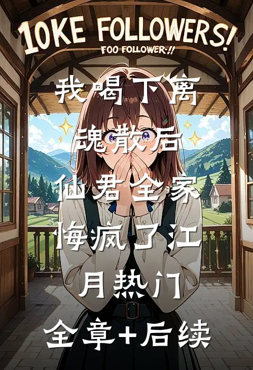 我喝下离魂散后，仙君全家悔疯了江月热门:全章+后续