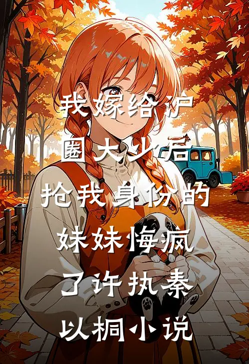 我嫁给沪圈大少后，抢我身份的妹妹悔疯了许执秦以桐小说