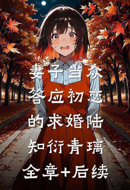 妻子当众答应初恋的求婚陆知衍青璃:全章+后续