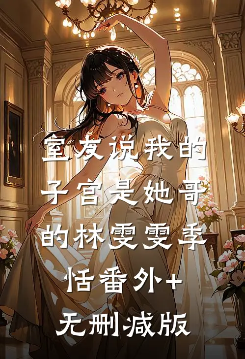 室友说我的子宫是她哥的林雯雯季恬番外+无删减版