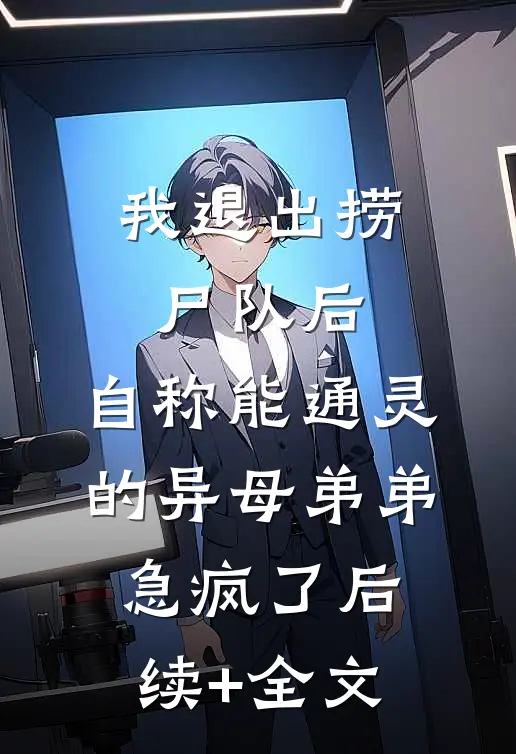 我退出捞尸队后，自称能通灵的异母弟弟急疯了后续+全文