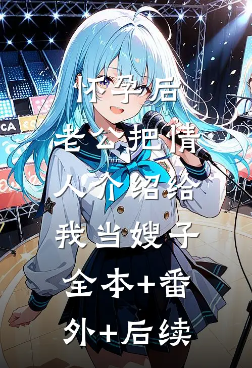 怀孕后，老公把情人介绍给我当嫂子:全本+番外+后续