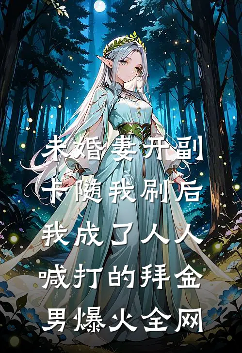 未婚妻开副卡随我刷后，我成了人人喊打的拜金男爆火全网