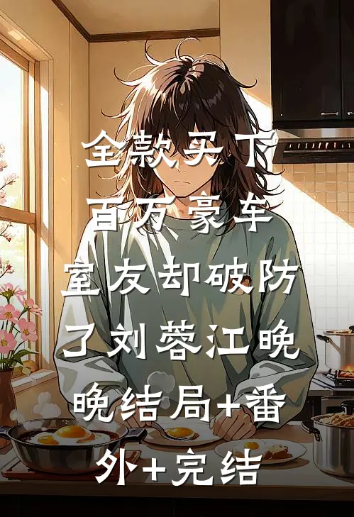 全款买下百万豪车，室友却破防了刘蓉江晚晚结局+番外+完结