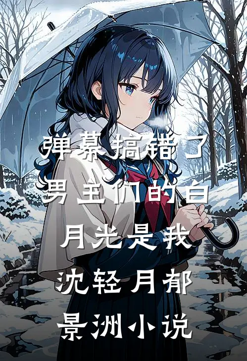 弹幕搞错了，男主们的白月光是我沈轻月郁景洲小说