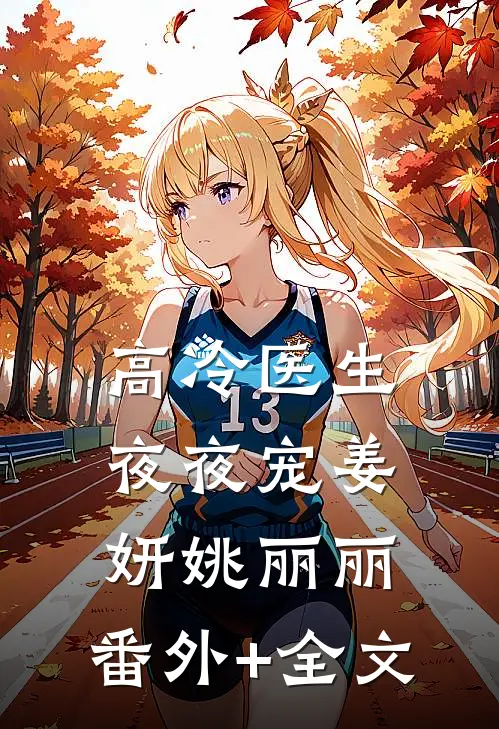 高冷医生夜夜宠姜妍姚丽丽:(番外)+(全文)