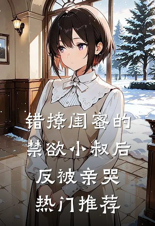 错撩闺蜜的禁欲小叔后反被亲哭热门推荐