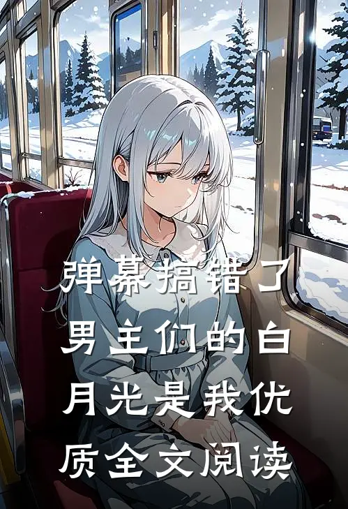 弹幕搞错了，男主们的白月光是我优质全文阅读