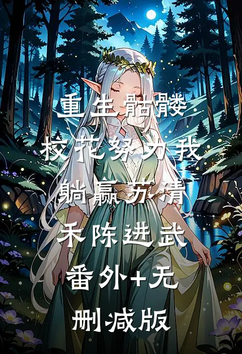 重生骷髅：校花努力我躺赢苏清禾陈进武:番外+无删减版