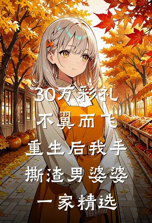 30万彩礼不翼而飞，重生后我手撕渣男婆婆一家精选