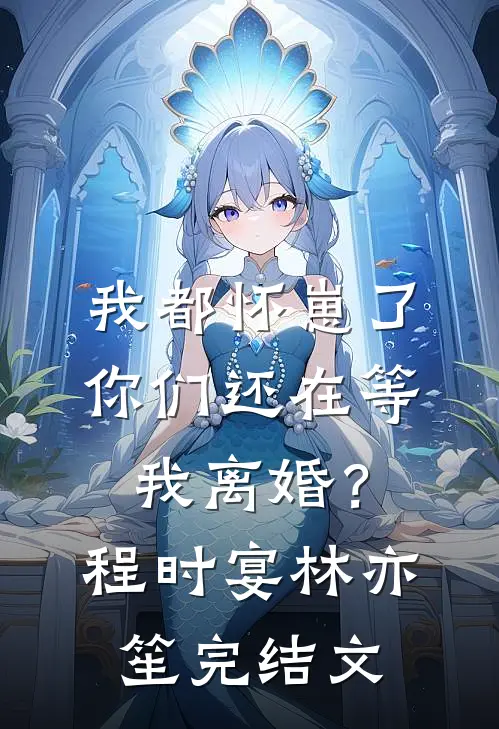 我都怀崽了，你们还在等我离婚？程时宴林亦笙完结文