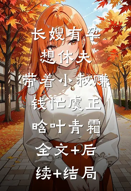 长嫂有孕想休夫，带着小叔赚钱忙虞正晗叶青霜:全文+后续+结局