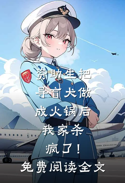 资助生把导盲犬做成火锅后，我家杀疯了！免费阅读全文