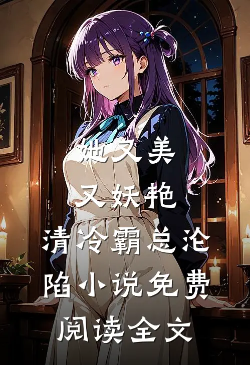 她又美又妖艳，清冷霸总沦陷小说免费阅读全文