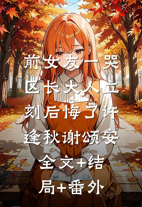 前女友一哭，区长大人立刻后悔了许逢秋谢颂安全文+结局+番外