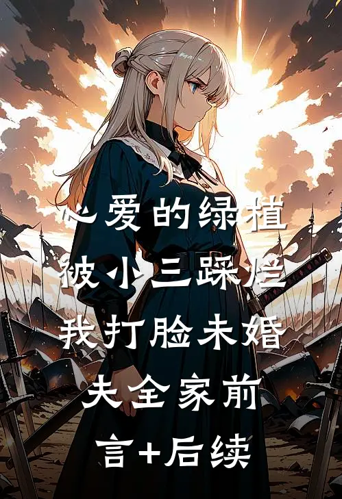 心爱的绿植被小三踩烂，我打脸未婚夫全家前言+后续