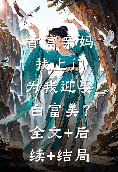 首富亲妈找上门，为我迎娶白富美？全文+后续+结局