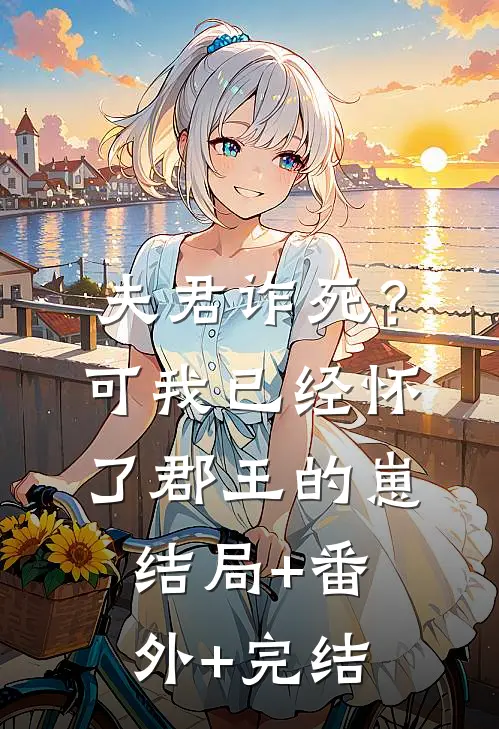 夫君诈死？可我已经怀了郡王的崽结局+番外+完结