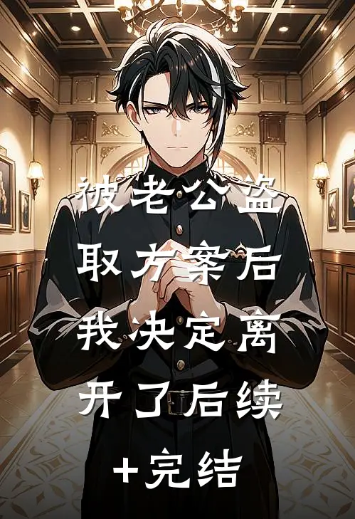被老公盗取方案后，我决定离开了后续+完结