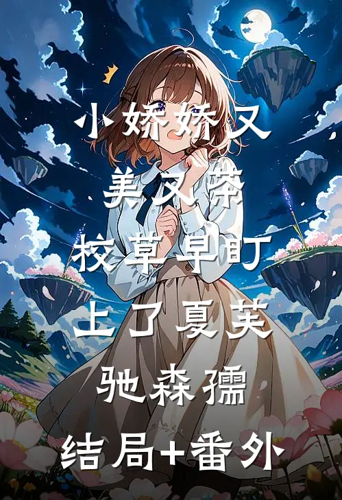 小娇娇又美又茶，校草早盯上了夏芙驰森孺:结局+番外