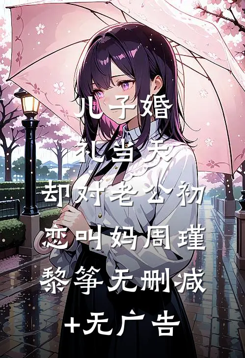 儿子婚礼当天，却对老公初恋叫妈周瑾黎筝无删减+无广告