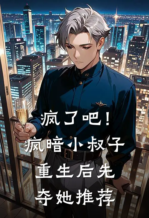 疯了吧！疯暗小叔子重生后先夺她推荐
