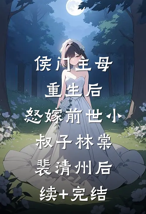 侯门主母重生后，怒嫁前世小叔子林棠裴清州后续+完结