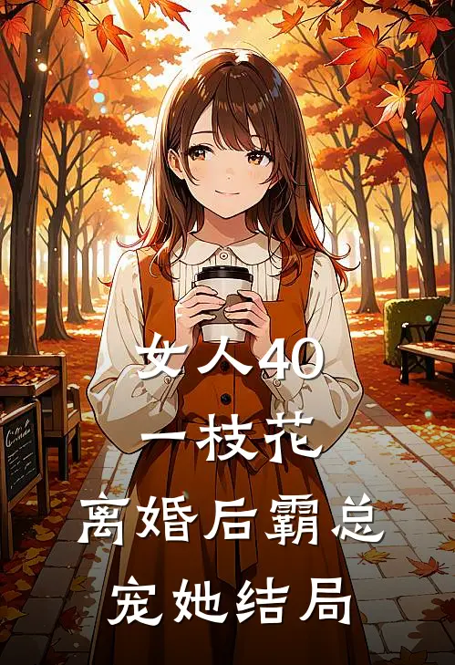 女人40一枝花，离婚后霸总宠她结局
