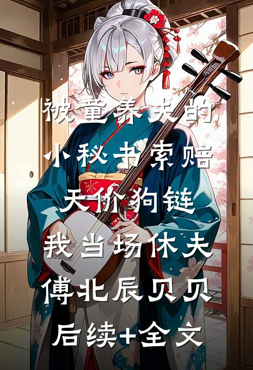 被童养夫的小秘书索赔天价狗链，我当场休夫傅北辰贝贝后续+全文