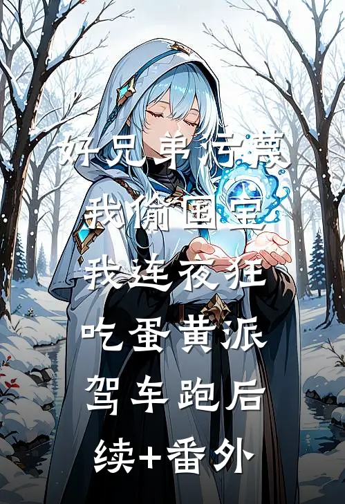 好兄弟污蔑我偷国宝，我连夜狂吃蛋黄派驾车跑后续+番外