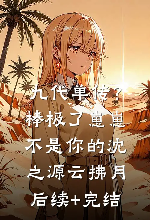 九代单传？棒极了，崽崽不是你的沈之源云拂月后续+完结
