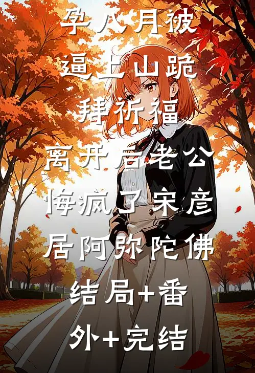 孕八月被逼上山跪拜祈福，离开后老公悔疯了宋彦居阿弥陀佛:结局+番外+完结
