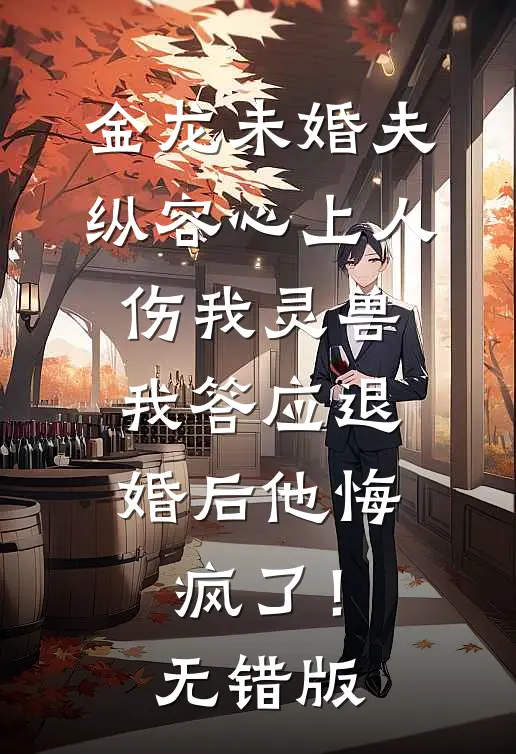 金龙未婚夫纵容心上人伤我灵兽，我答应退婚后他悔疯了！无错版