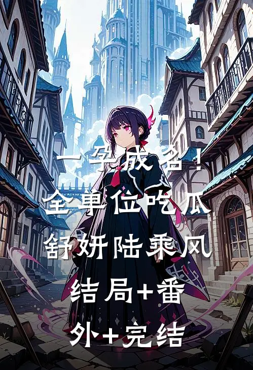 一孕成名！全单位吃瓜舒妍陆乘风:结局+番外+完结