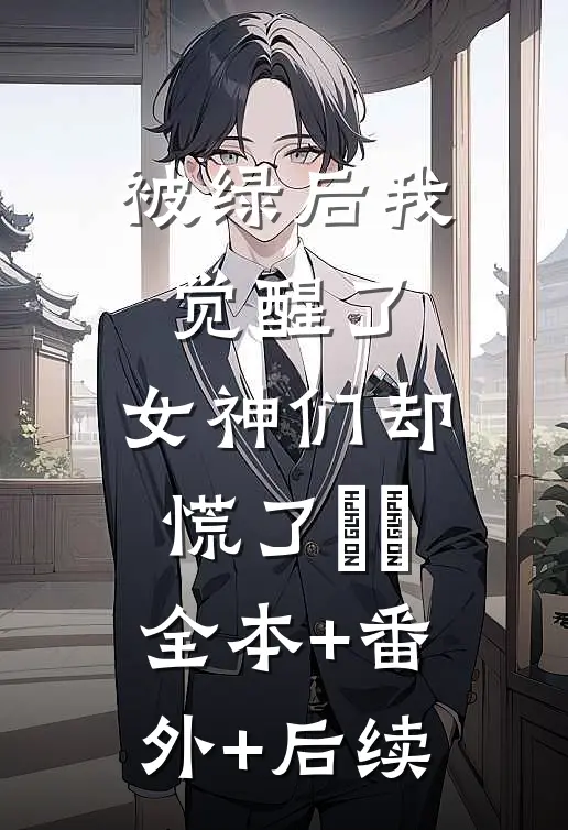 被绿后我觉醒了，女神们却慌了​​:全本+番外+后续