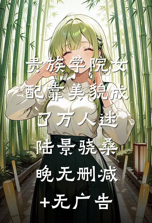 贵族学院女配靠美貌成了万人迷陆景骁桑晚无删减+无广告