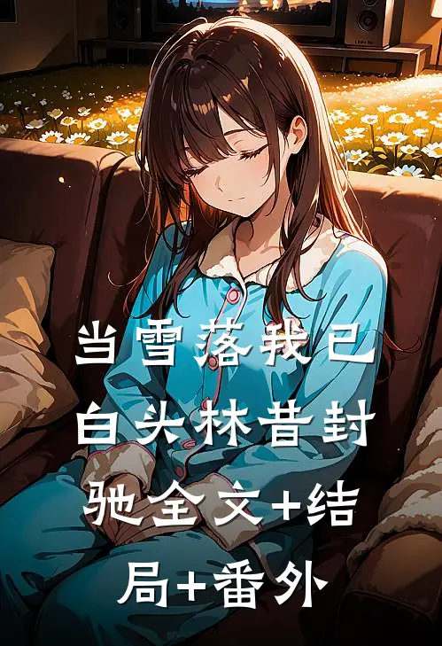 当雪落我已白头林昔封驰全文+结局+番外
