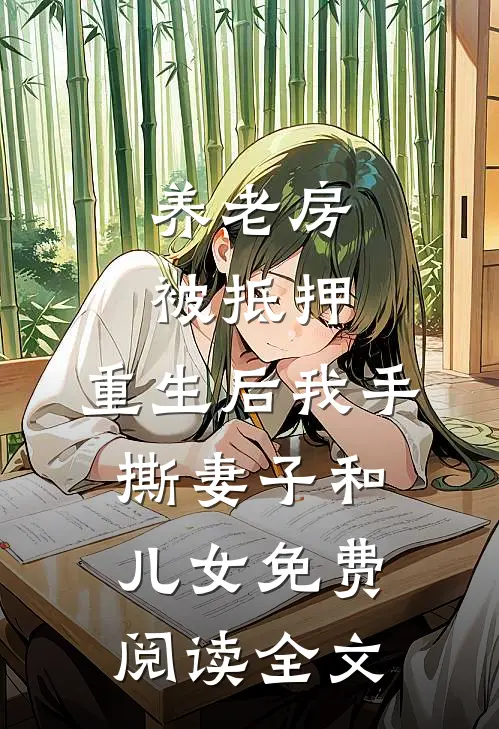 养老房被抵押，重生后我手撕妻子和儿女免费阅读全文