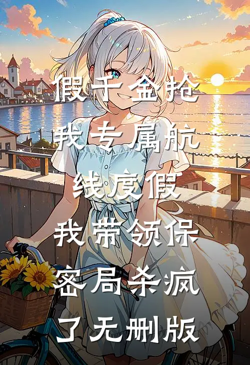 假千金抢我专属航线度假，我带领保密局杀疯了无删版