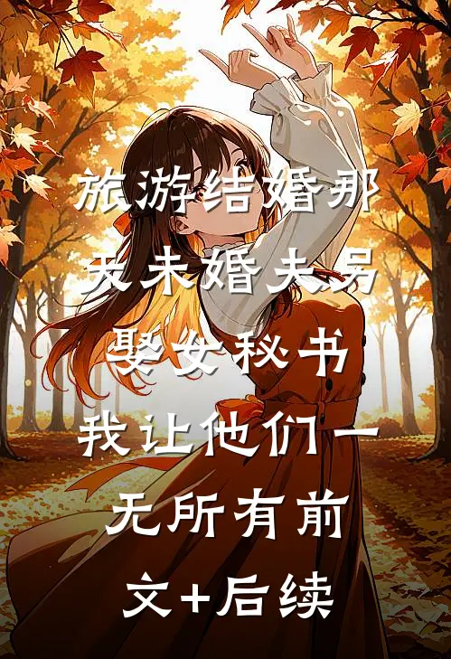 旅游结婚那天未婚夫另娶女秘书，我让他们一无所有前文+后续