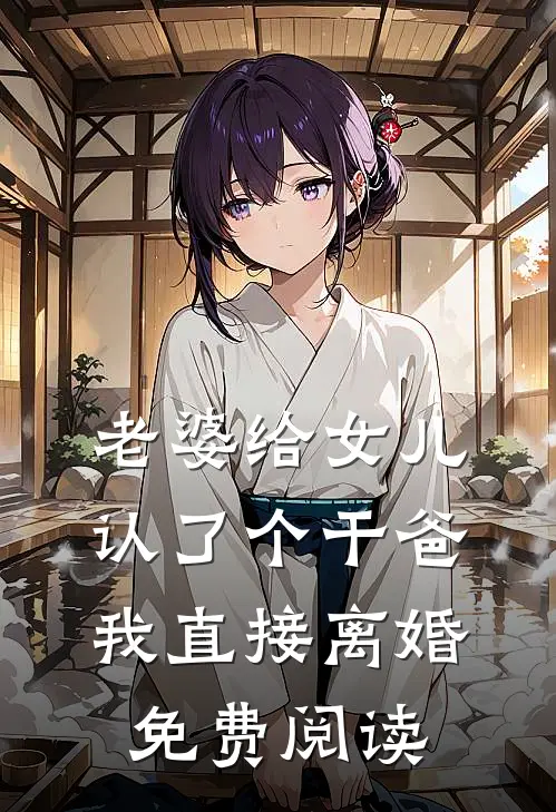 老婆给女儿认了个干爸，我直接离婚免费阅读