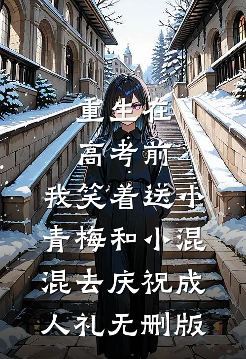 重生在高考前，我笑着送小青梅和小混混去庆祝成人礼无删版